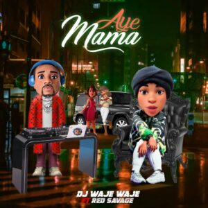 DJ Waje Waje – Aye Mama ft Red Savage